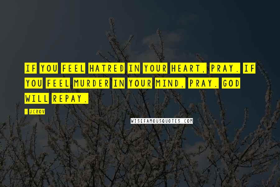 JCrov Quotes: If you feel hatred in your heart, pray. If you feel murder in your mind, pray. God will repay.