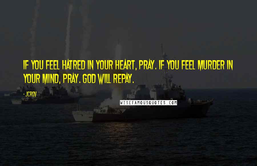 JCrov Quotes: If you feel hatred in your heart, pray. If you feel murder in your mind, pray. God will repay.