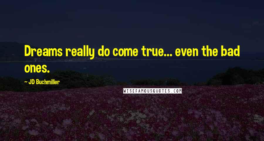 JD Buchmiller Quotes: Dreams really do come true... even the bad ones.