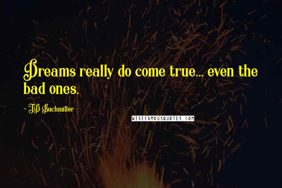 JD Buchmiller Quotes: Dreams really do come true... even the bad ones.