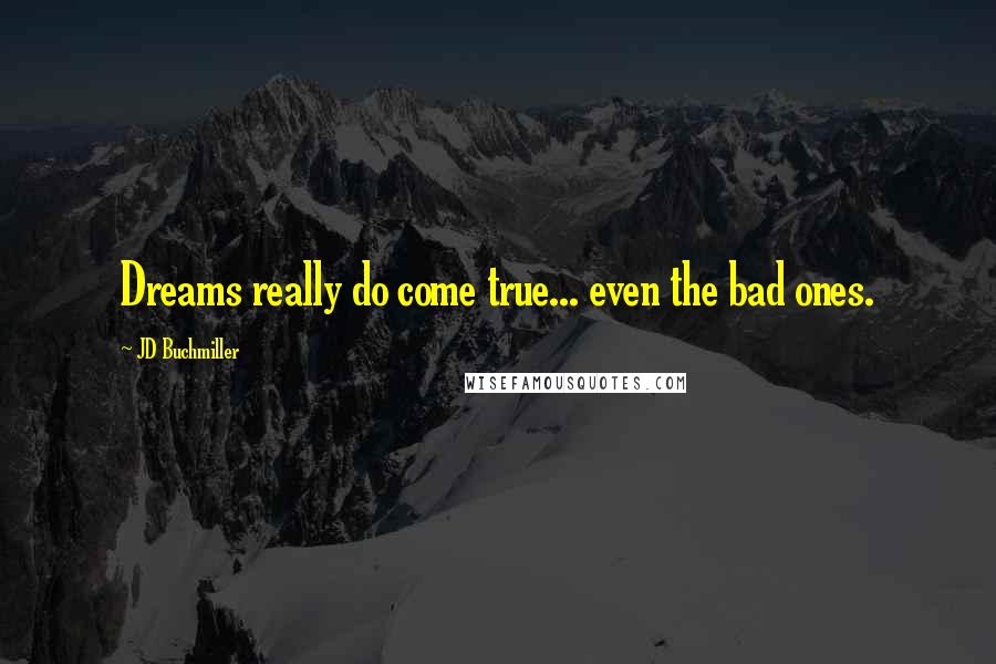 JD Buchmiller Quotes: Dreams really do come true... even the bad ones.