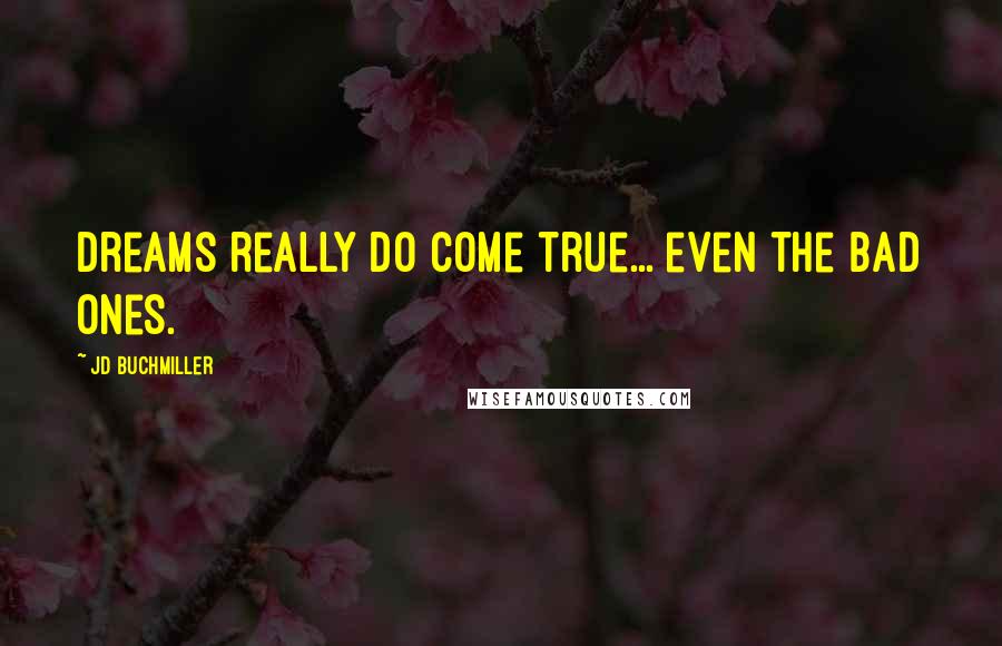 JD Buchmiller Quotes: Dreams really do come true... even the bad ones.