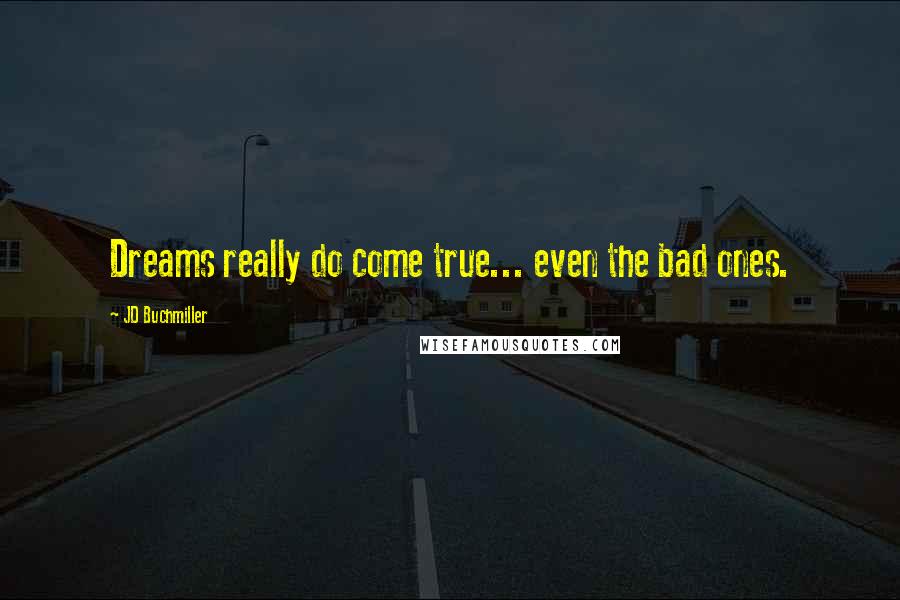 JD Buchmiller Quotes: Dreams really do come true... even the bad ones.