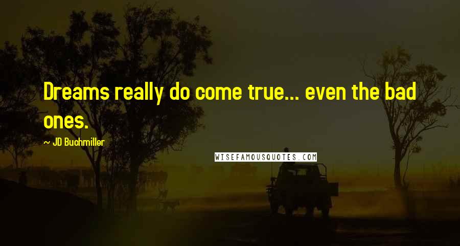 JD Buchmiller Quotes: Dreams really do come true... even the bad ones.