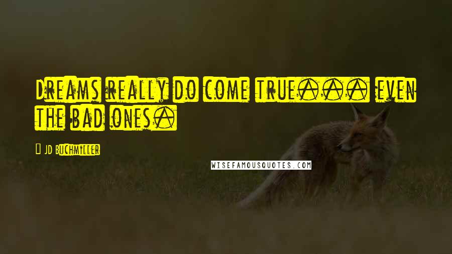 JD Buchmiller Quotes: Dreams really do come true... even the bad ones.