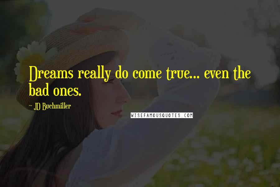 JD Buchmiller Quotes: Dreams really do come true... even the bad ones.