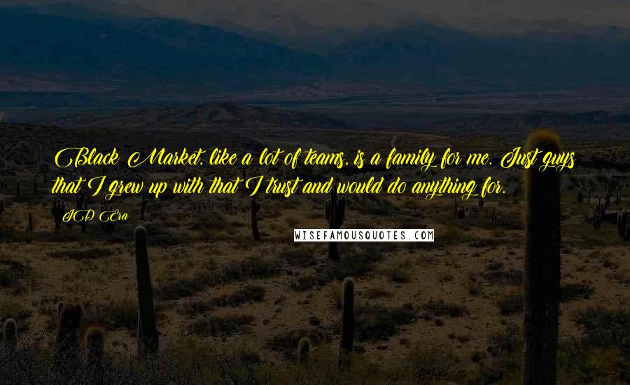 JD Era Quotes: Black Market, like a lot of teams, is a family for me. Just guys that I grew up with that I trust and would do anything for.