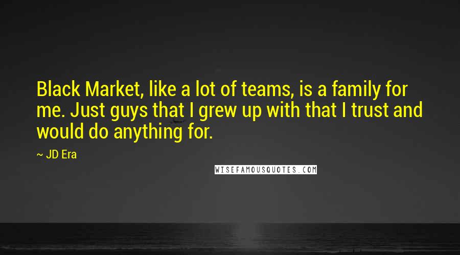 JD Era Quotes: Black Market, like a lot of teams, is a family for me. Just guys that I grew up with that I trust and would do anything for.