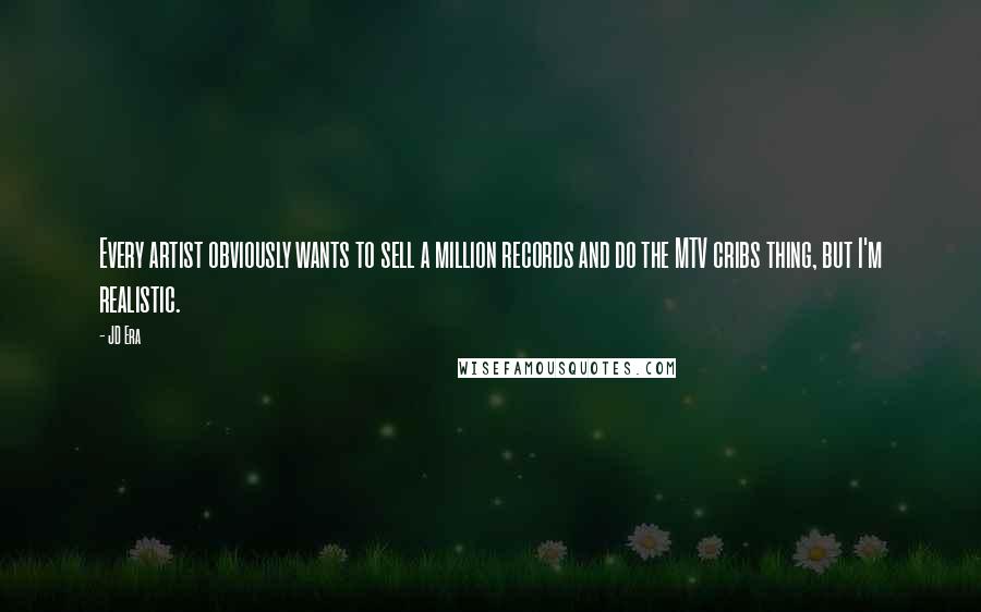 JD Era Quotes: Every artist obviously wants to sell a million records and do the MTV cribs thing, but I'm realistic.