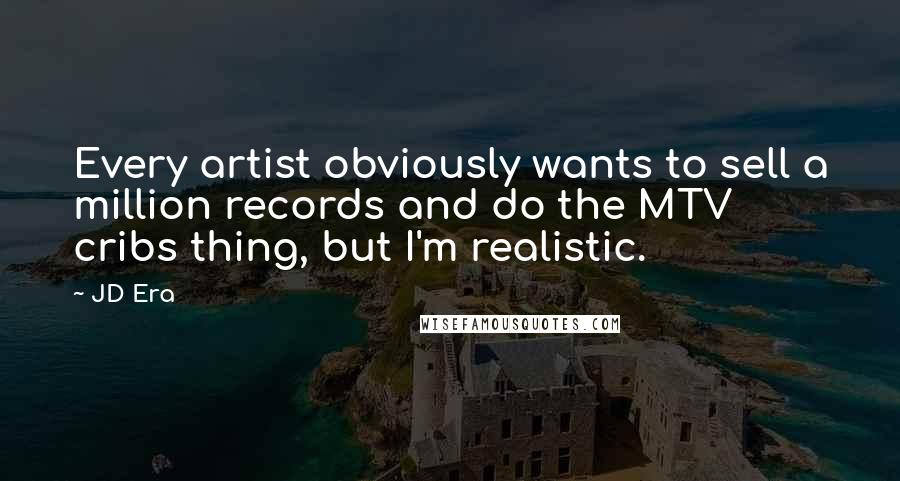 JD Era Quotes: Every artist obviously wants to sell a million records and do the MTV cribs thing, but I'm realistic.
