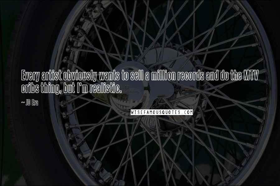 JD Era Quotes: Every artist obviously wants to sell a million records and do the MTV cribs thing, but I'm realistic.