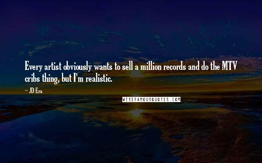 JD Era Quotes: Every artist obviously wants to sell a million records and do the MTV cribs thing, but I'm realistic.