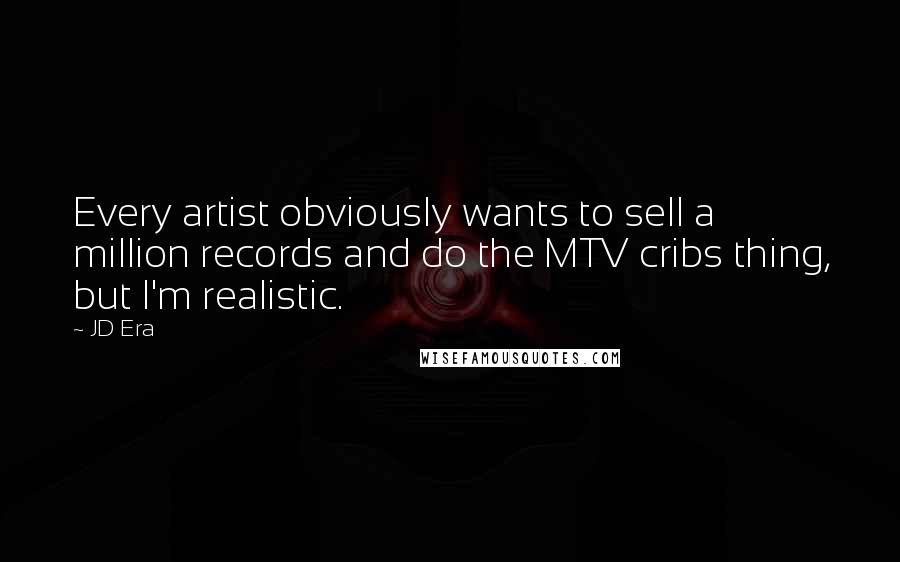 JD Era Quotes: Every artist obviously wants to sell a million records and do the MTV cribs thing, but I'm realistic.