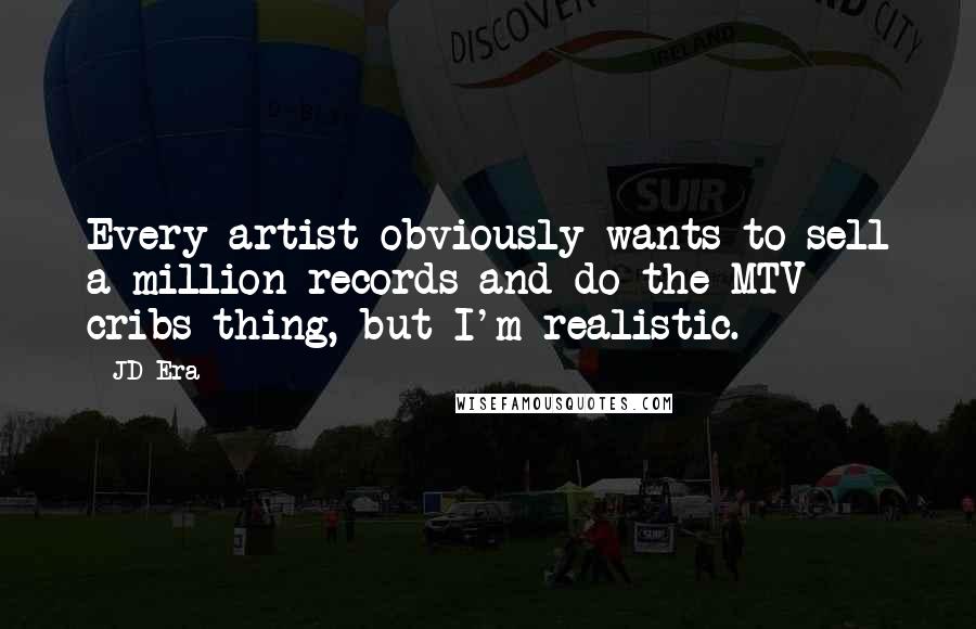 JD Era Quotes: Every artist obviously wants to sell a million records and do the MTV cribs thing, but I'm realistic.