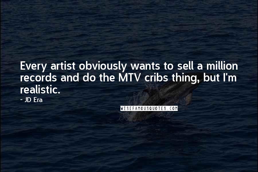 JD Era Quotes: Every artist obviously wants to sell a million records and do the MTV cribs thing, but I'm realistic.