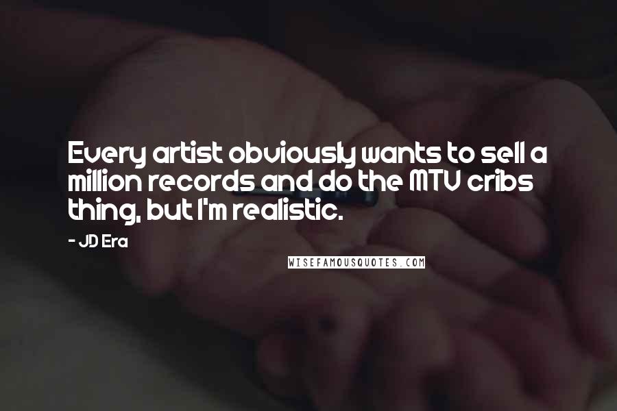 JD Era Quotes: Every artist obviously wants to sell a million records and do the MTV cribs thing, but I'm realistic.