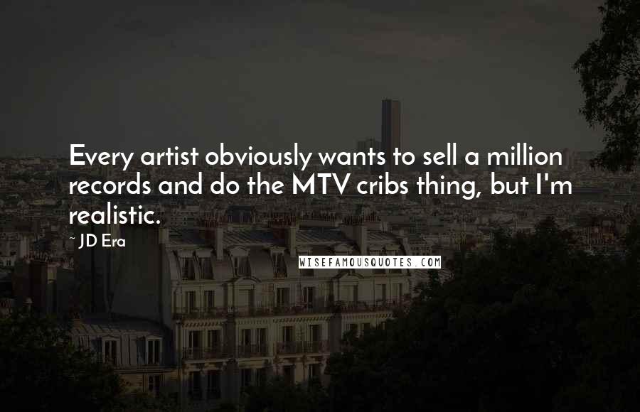 JD Era Quotes: Every artist obviously wants to sell a million records and do the MTV cribs thing, but I'm realistic.