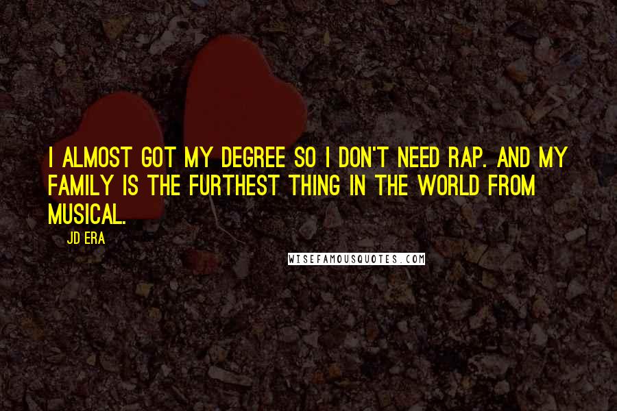 JD Era Quotes: I almost got my degree so I don't need rap. And my family is the furthest thing in the world from musical.