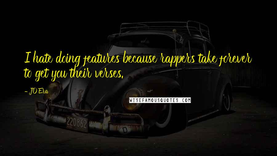 JD Era Quotes: I hate doing features because rappers take forever to get you their verses.