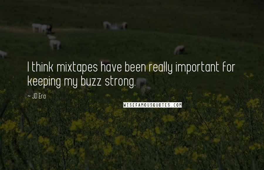 JD Era Quotes: I think mixtapes have been really important for keeping my buzz strong.