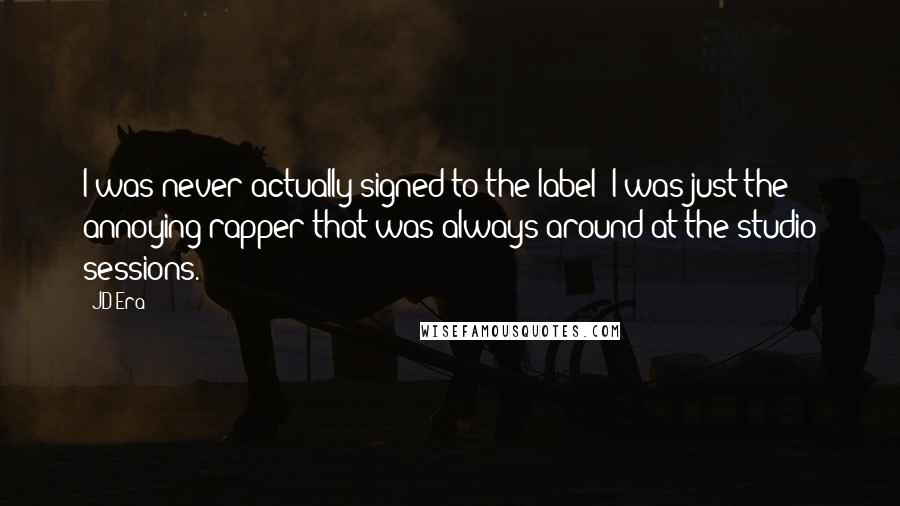 JD Era Quotes: I was never actually signed to the label; I was just the annoying rapper that was always around at the studio sessions.