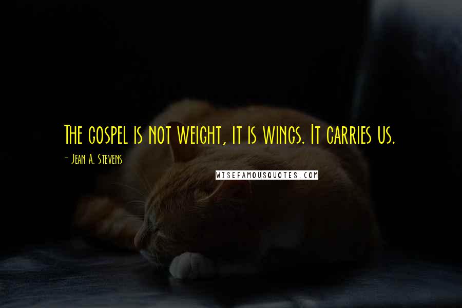 Jean A. Stevens Quotes: The gospel is not weight, it is wings. It carries us.