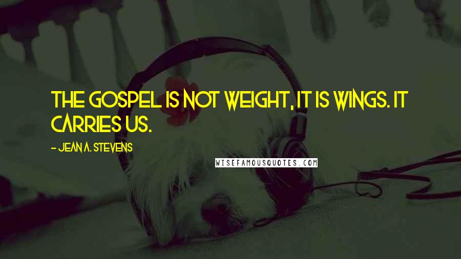 Jean A. Stevens Quotes: The gospel is not weight, it is wings. It carries us.