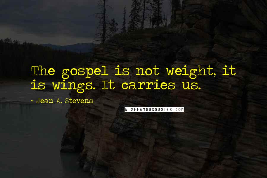 Jean A. Stevens Quotes: The gospel is not weight, it is wings. It carries us.