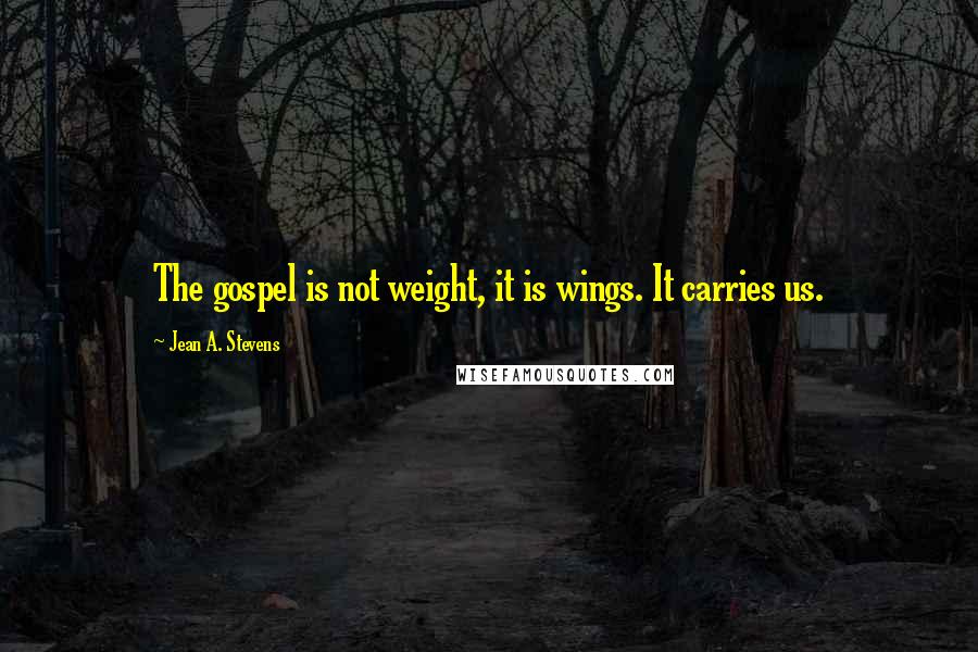 Jean A. Stevens Quotes: The gospel is not weight, it is wings. It carries us.