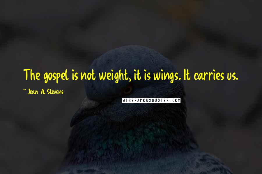 Jean A. Stevens Quotes: The gospel is not weight, it is wings. It carries us.