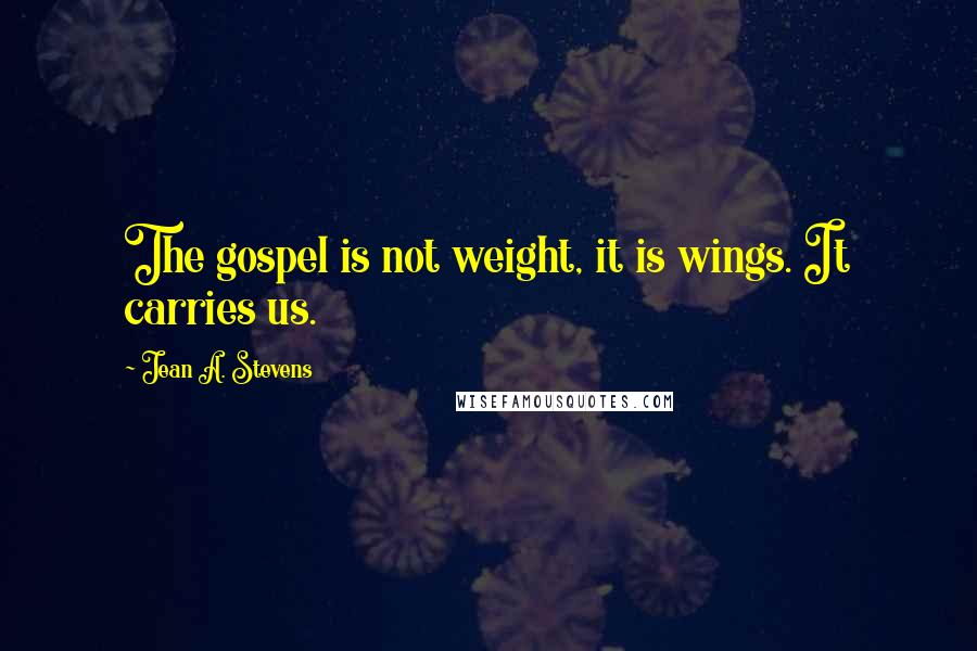 Jean A. Stevens Quotes: The gospel is not weight, it is wings. It carries us.