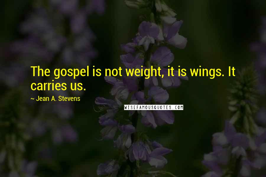 Jean A. Stevens Quotes: The gospel is not weight, it is wings. It carries us.