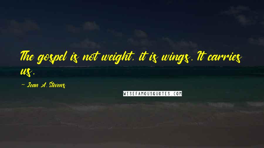 Jean A. Stevens Quotes: The gospel is not weight, it is wings. It carries us.