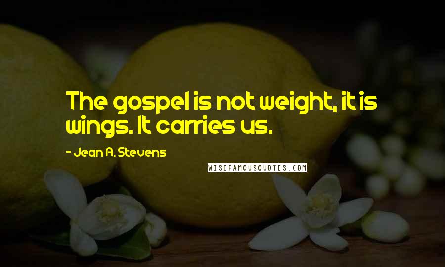 Jean A. Stevens Quotes: The gospel is not weight, it is wings. It carries us.