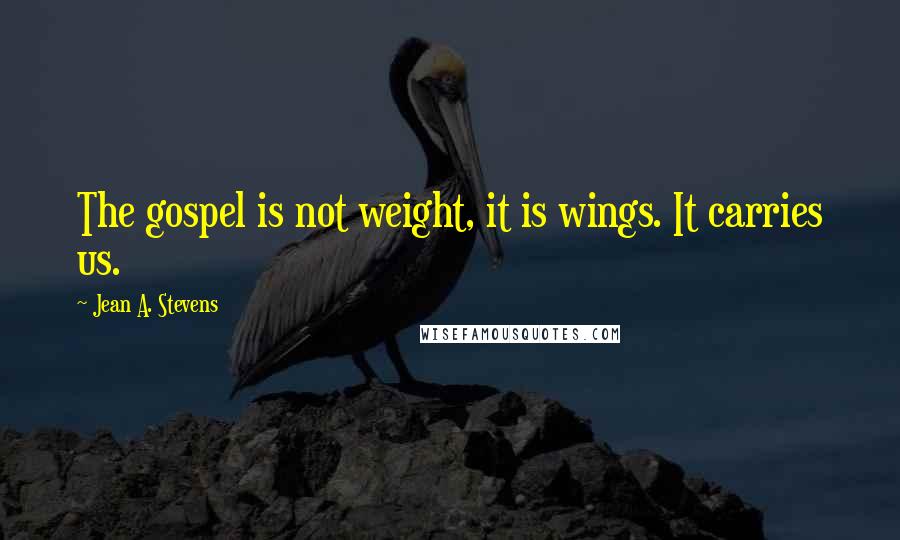 Jean A. Stevens Quotes: The gospel is not weight, it is wings. It carries us.