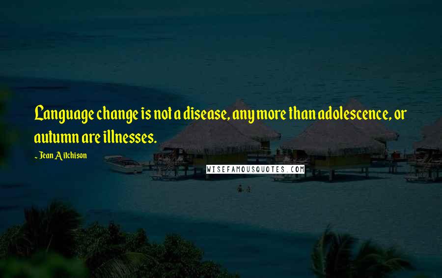 Jean Aitchison Quotes: Language change is not a disease, any more than adolescence, or autumn are illnesses.