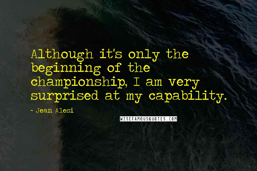 Jean Alesi Quotes: Although it's only the beginning of the championship, I am very surprised at my capability.