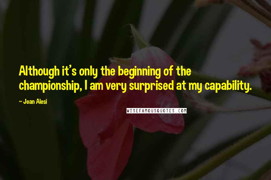 Jean Alesi Quotes: Although it's only the beginning of the championship, I am very surprised at my capability.