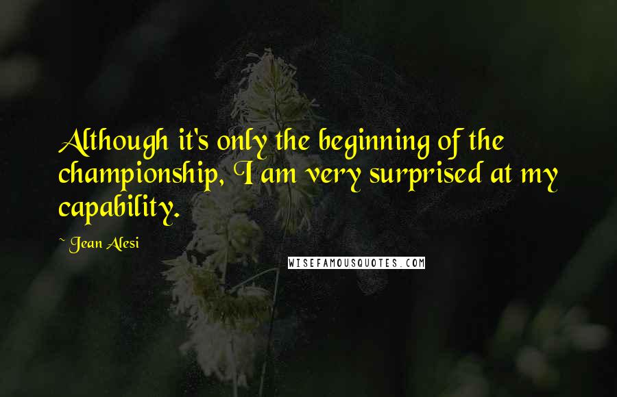 Jean Alesi Quotes: Although it's only the beginning of the championship, I am very surprised at my capability.