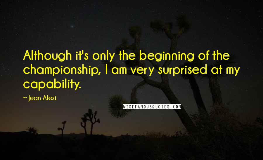Jean Alesi Quotes: Although it's only the beginning of the championship, I am very surprised at my capability.