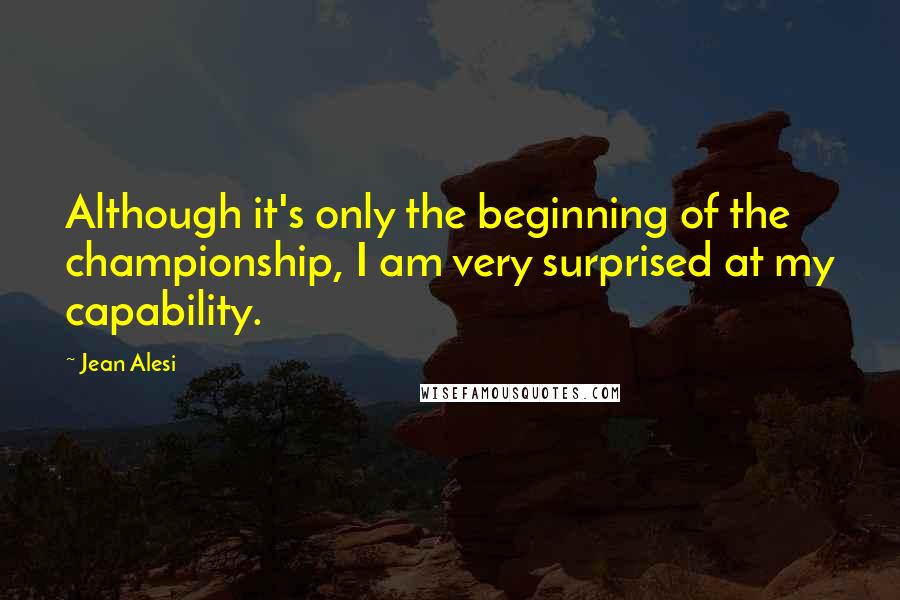 Jean Alesi Quotes: Although it's only the beginning of the championship, I am very surprised at my capability.