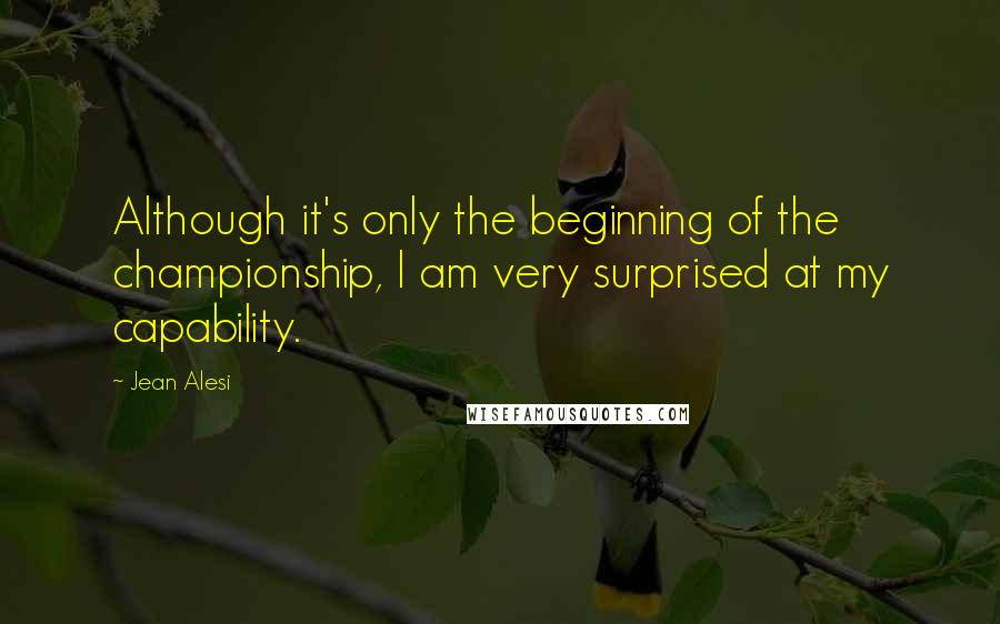 Jean Alesi Quotes: Although it's only the beginning of the championship, I am very surprised at my capability.