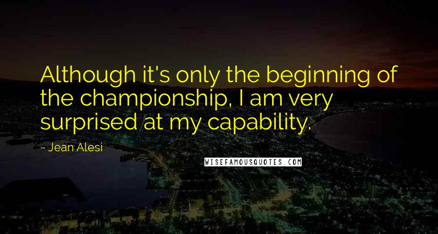 Jean Alesi Quotes: Although it's only the beginning of the championship, I am very surprised at my capability.