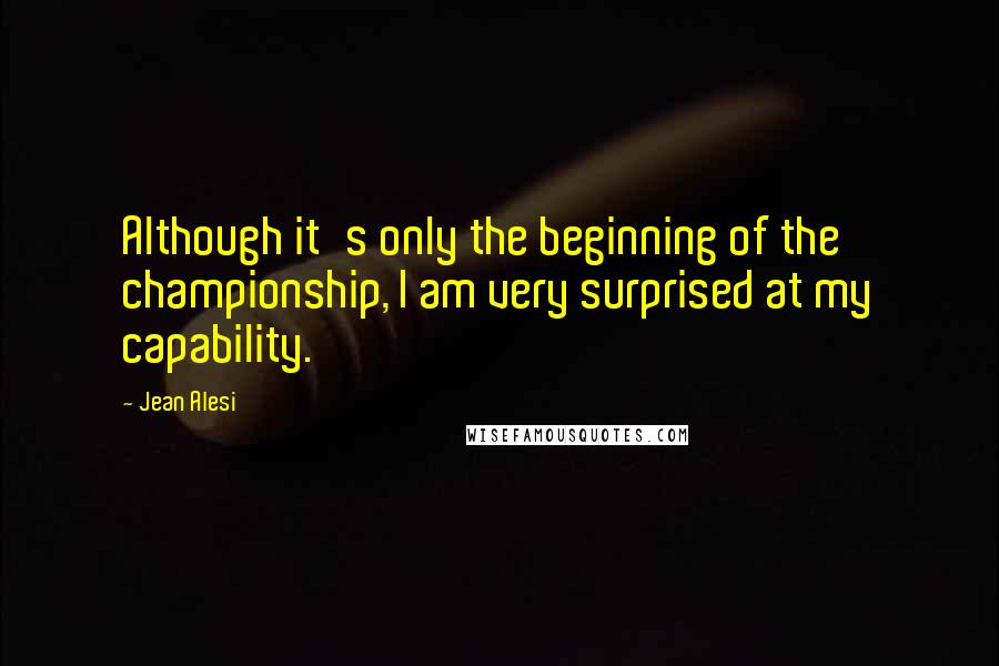 Jean Alesi Quotes: Although it's only the beginning of the championship, I am very surprised at my capability.
