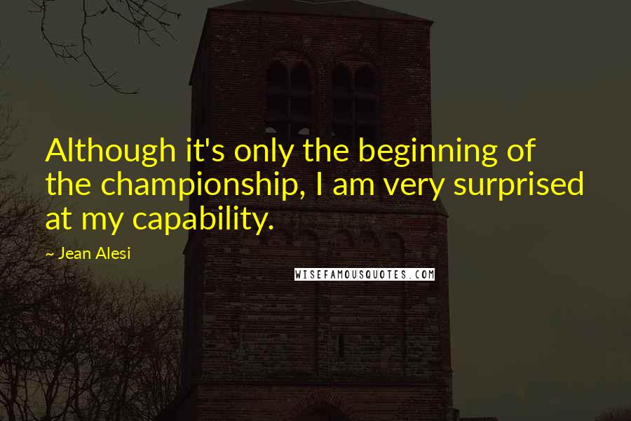 Jean Alesi Quotes: Although it's only the beginning of the championship, I am very surprised at my capability.