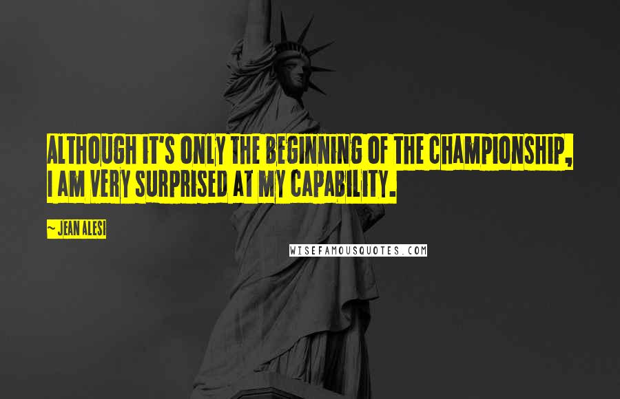 Jean Alesi Quotes: Although it's only the beginning of the championship, I am very surprised at my capability.