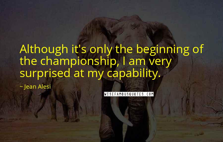 Jean Alesi Quotes: Although it's only the beginning of the championship, I am very surprised at my capability.