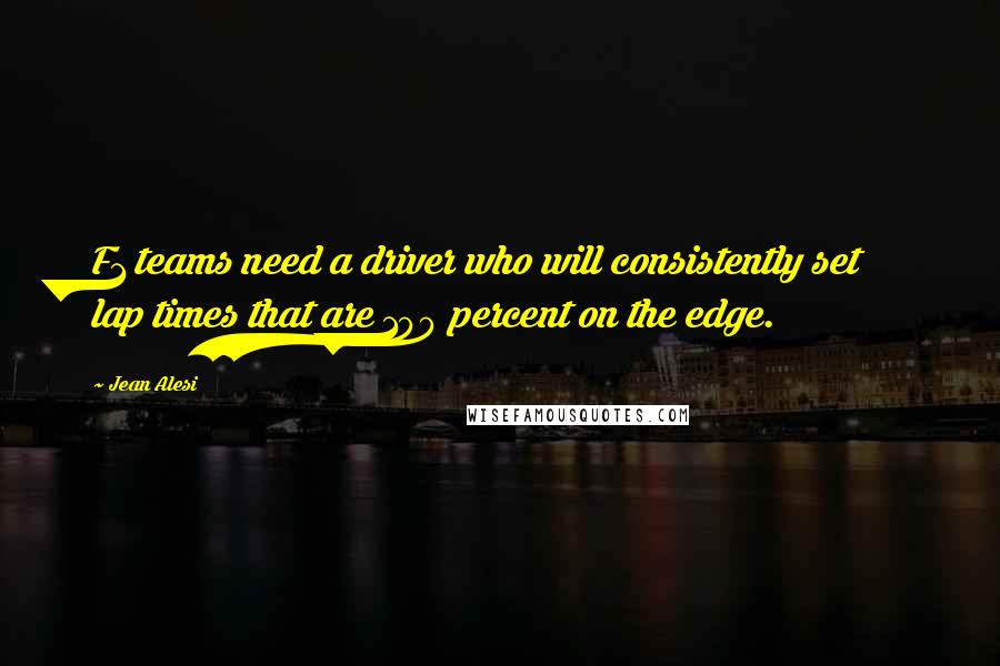 Jean Alesi Quotes: F1 teams need a driver who will consistently set lap times that are 100 percent on the edge.