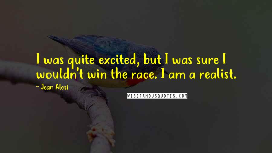Jean Alesi Quotes: I was quite excited, but I was sure I wouldn't win the race. I am a realist.