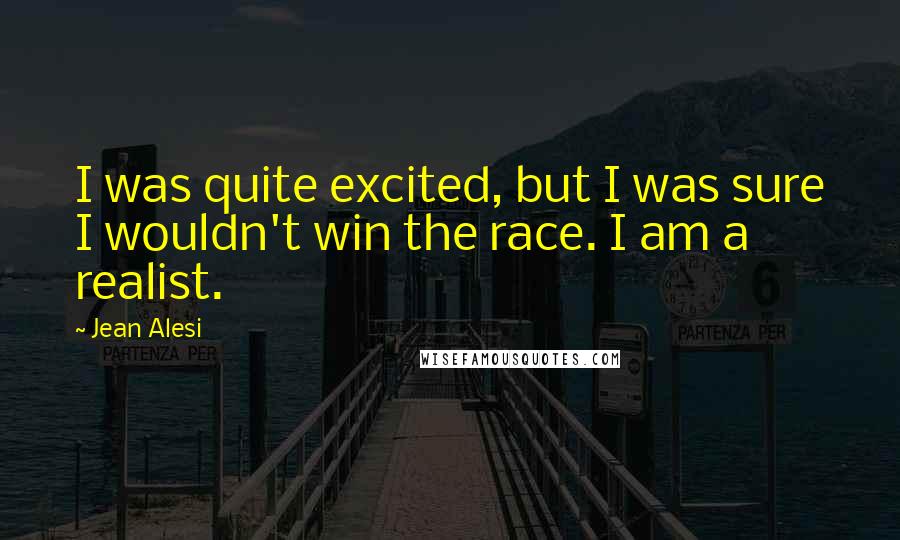 Jean Alesi Quotes: I was quite excited, but I was sure I wouldn't win the race. I am a realist.
